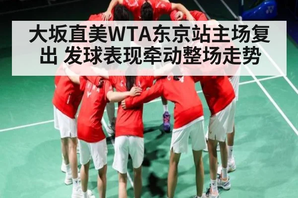 大坂直美WTA东京站主场复出 发球表现牵动整场走势