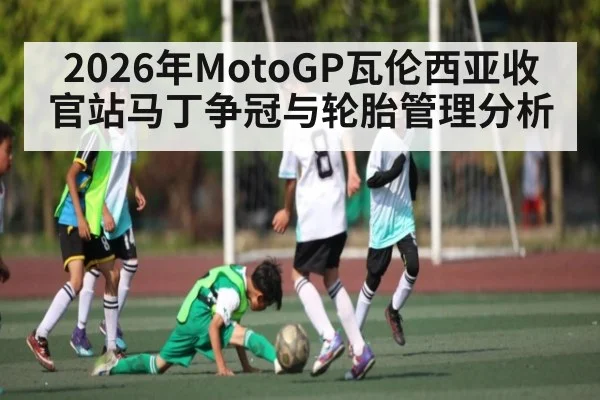 2026年MotoGP瓦伦西亚收官站马丁争冠与轮胎管理分析
