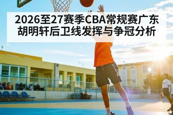 2026至27赛季CBA常规赛广东胡明轩后卫线发挥与争冠分析